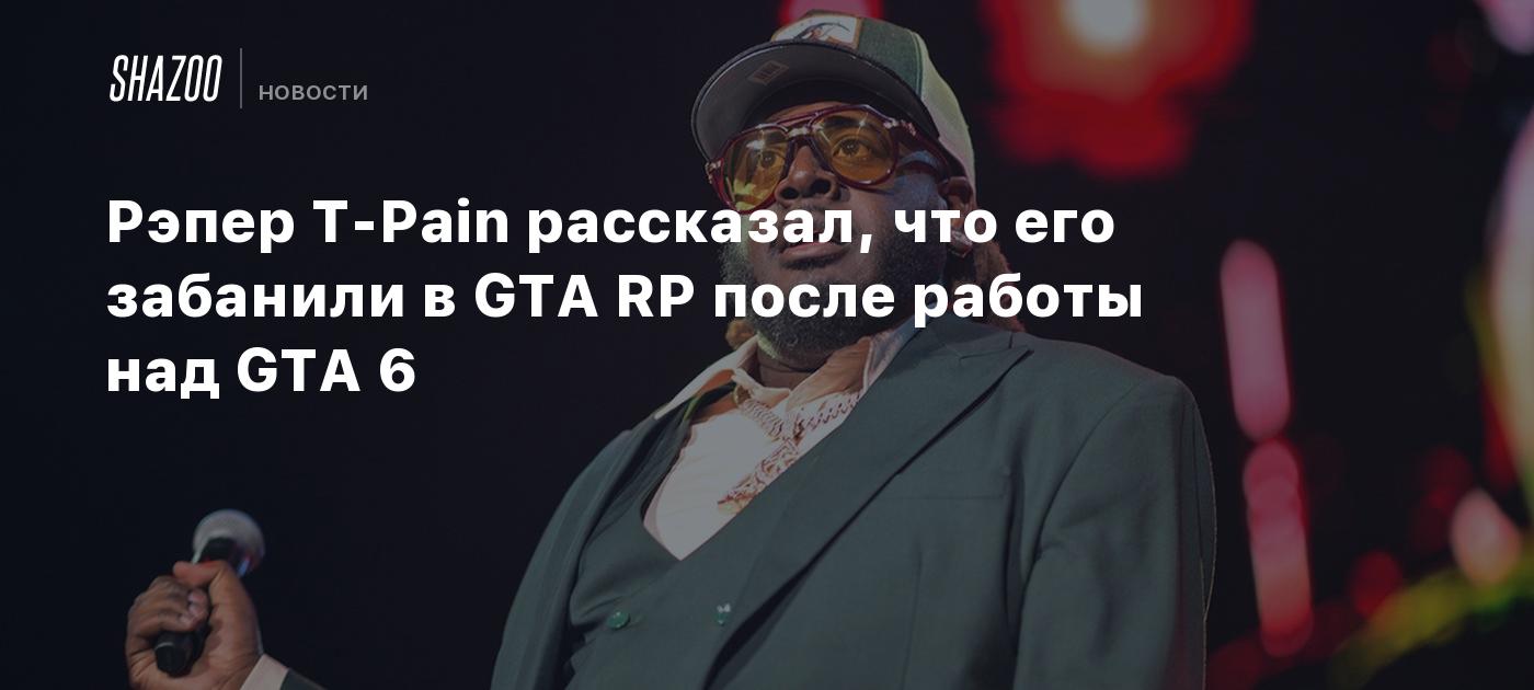 Рэпер T-Pain рассказал, что его забанили в GTA RP после работы над GTA 6 -  Shazoo