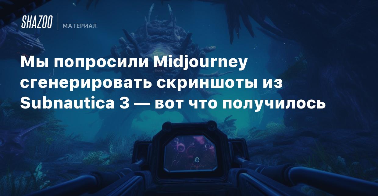 Мы попросили Midjourney сгенерировать скриншоты из Subnautica 3 — вот что  получилось - Shazoo