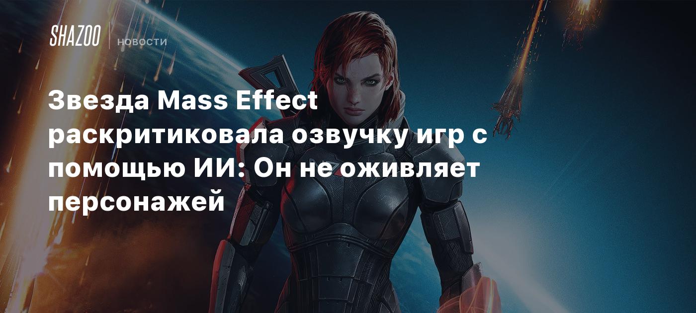 Звезда Mass Effect раскритиковала озвучку игр с помощью ИИ: Он не оживляет  персонажей - Shazoo