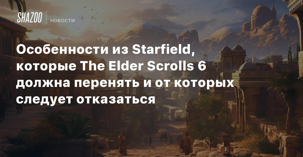 Особенности из Starfield, которые The Elder Scrolls 6 должна перенять и от  которых следует отказаться - Shazoo