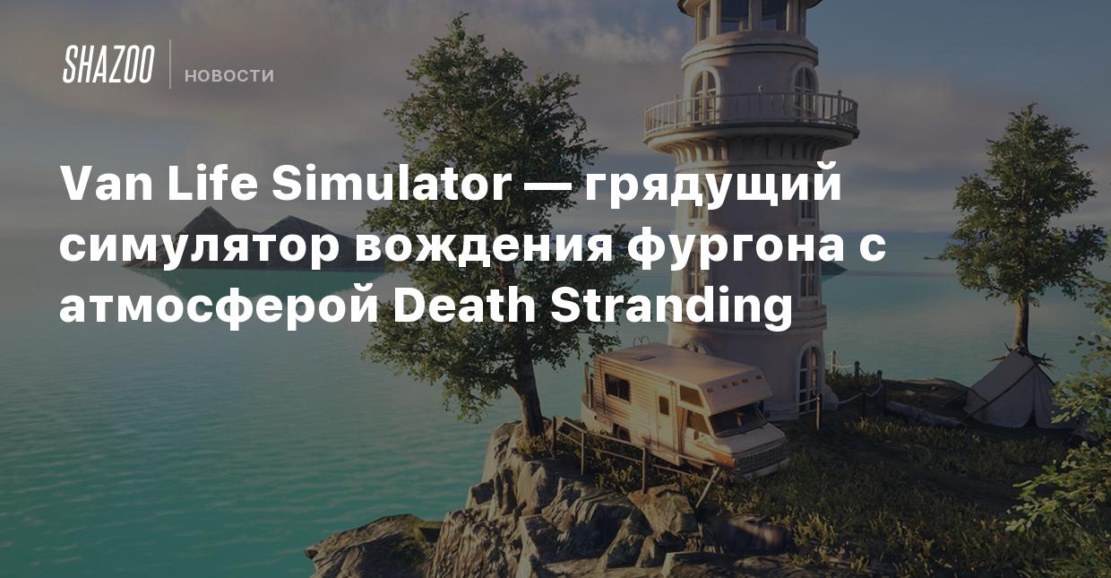 Van Life Simulator — грядущий симулятор вождения фургона с атмосферой Death  Stranding - Shazoo