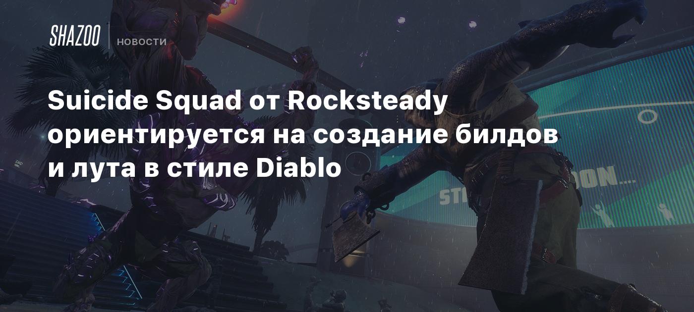 Suicide Squad от Rocksteady ориентируется на создание билдов и лута в стиле  Diablo - Shazoo