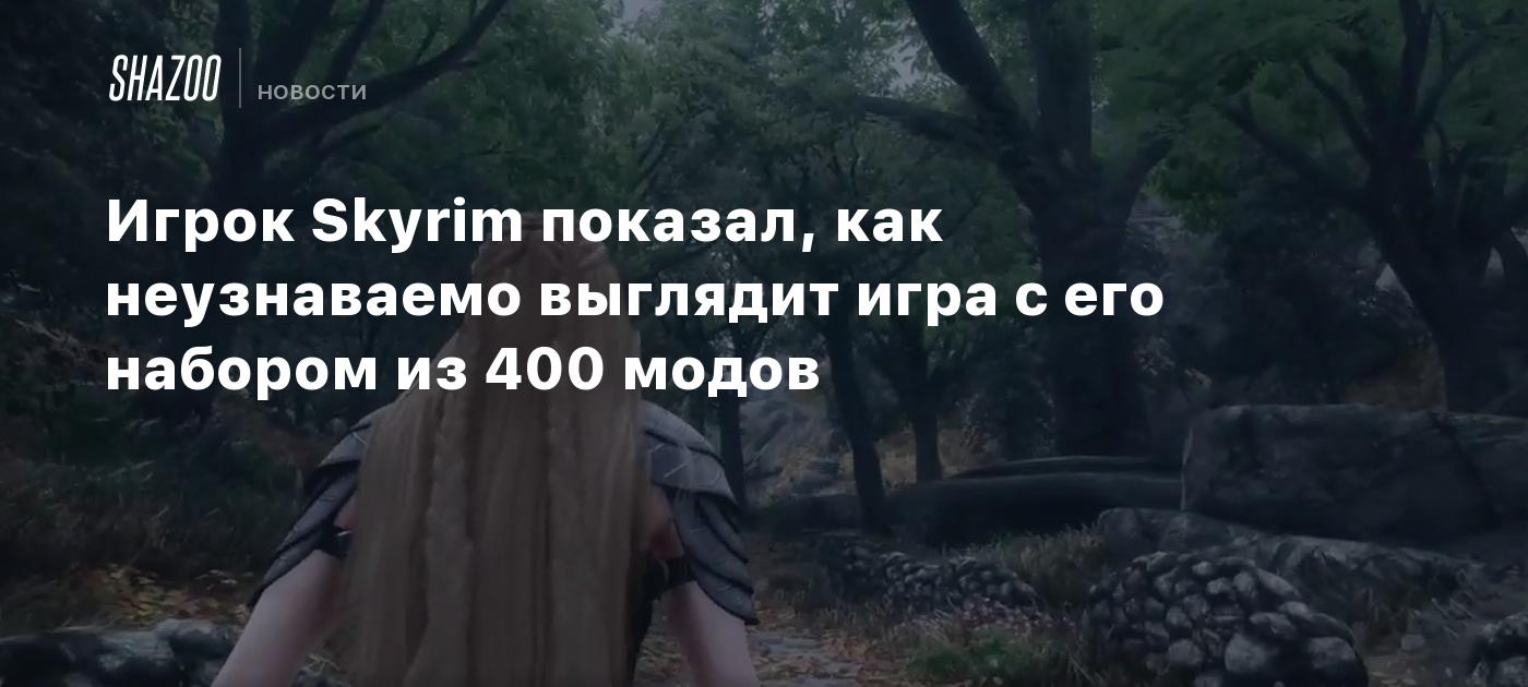 Игрок Skyrim показал, как неузнаваемо выглядит игра с его набором из 400  модов - Shazoo