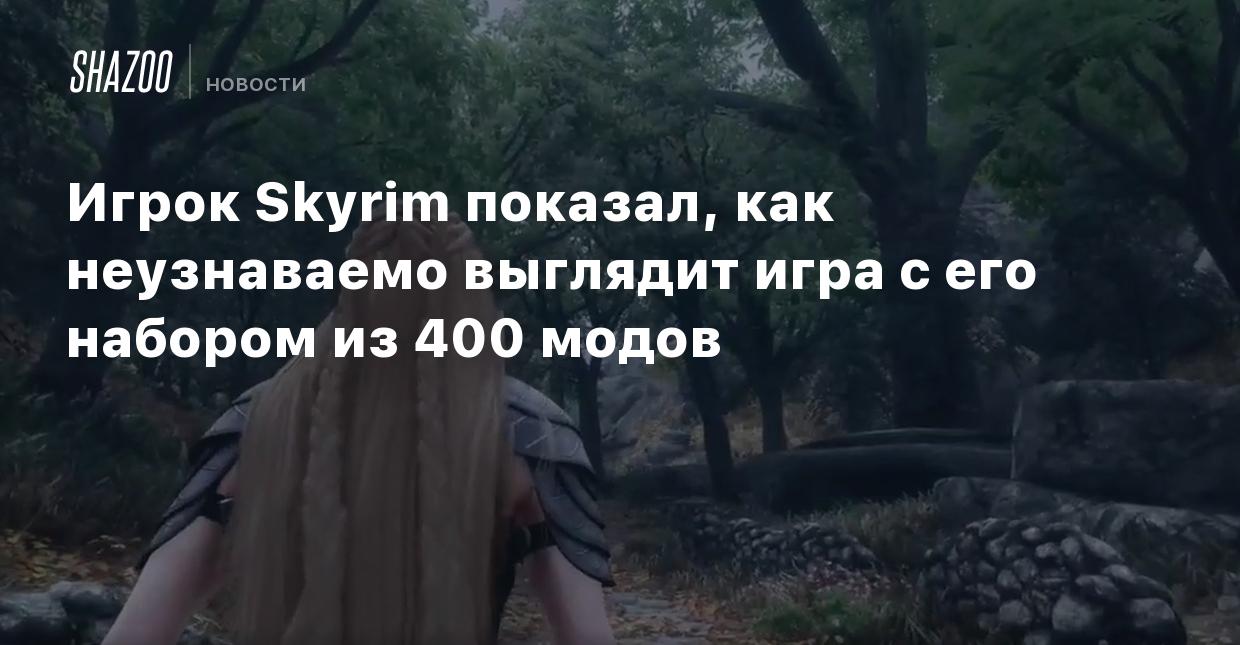 Игрок Skyrim показал, как неузнаваемо выглядит игра с его набором из 400  модов - Shazoo