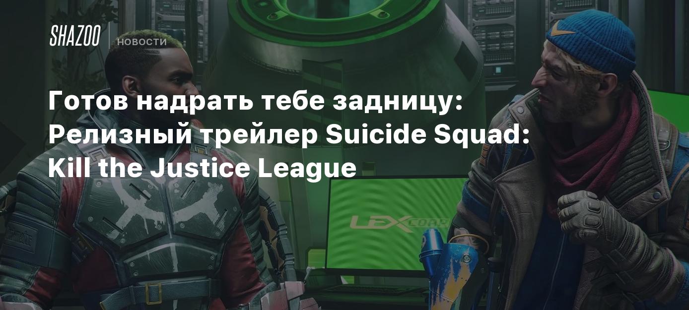 Готов надрать тебе задницу: Релизный трейлер Suicide Squad: Kill the  Justice League - Shazoo