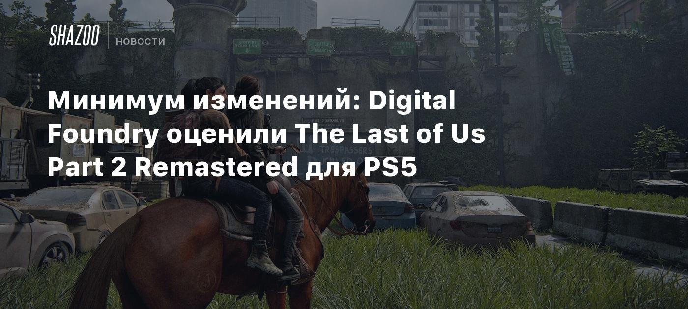 Минимум изменений: Digital Foundry оценили The Last of Us Part 2 Remastered  для PS5 - Shazoo