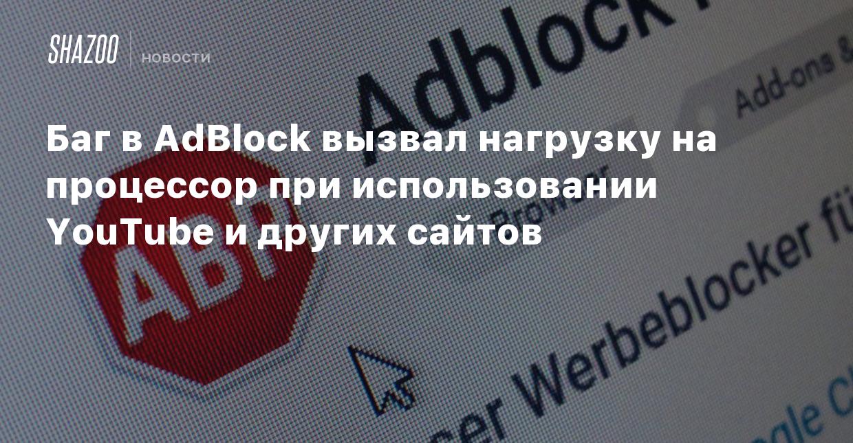 Баг в AdBlock вызвал нагрузку на процессор при использовании YouTube и  других сайтов - Shazoo