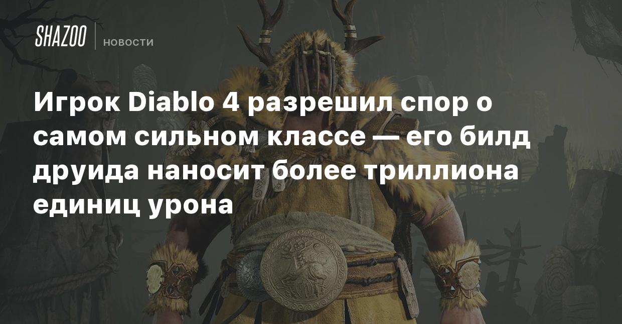 Игрок Diablo 4 разрешил спор о самом сильном классе — его билд друида  наносит более триллиона единиц урона - Shazoo