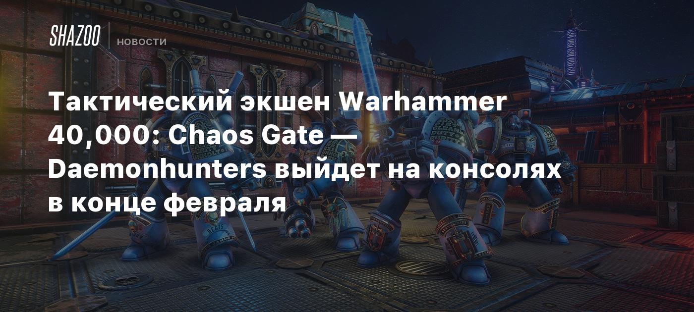 Тактический экшен Warhammer 40,000: Chaos Gate — Daemonhunters выйдет на  консолях в конце февраля - Shazoo