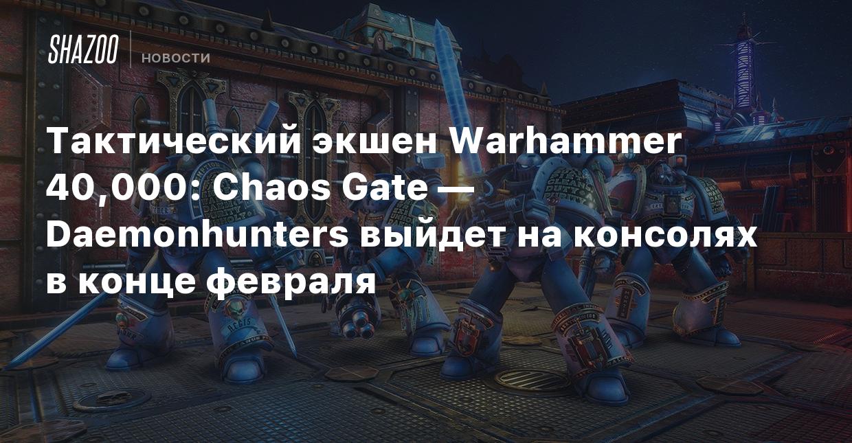 Тактический экшен Warhammer 40,000: Chaos Gate — Daemonhunters выйдет на  консолях в конце февраля - Shazoo