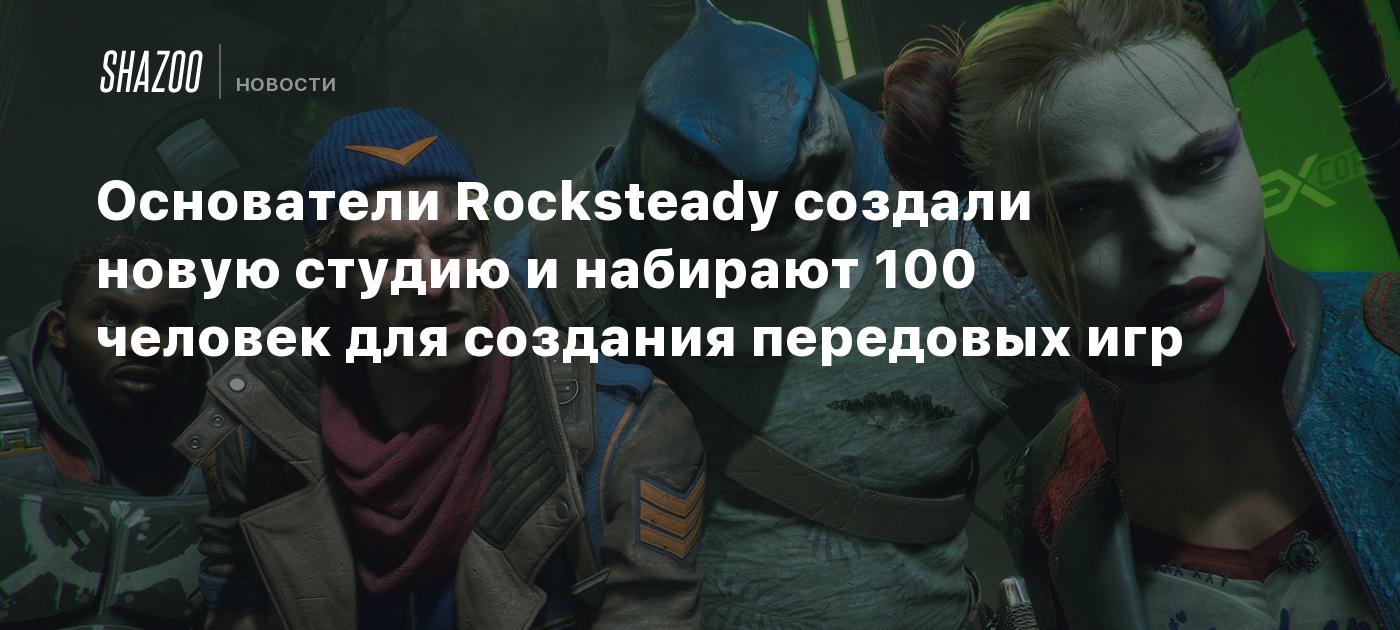 Основатели Rocksteady создали новую студию и набирают 100 человек для  создания передовых игр - Shazoo