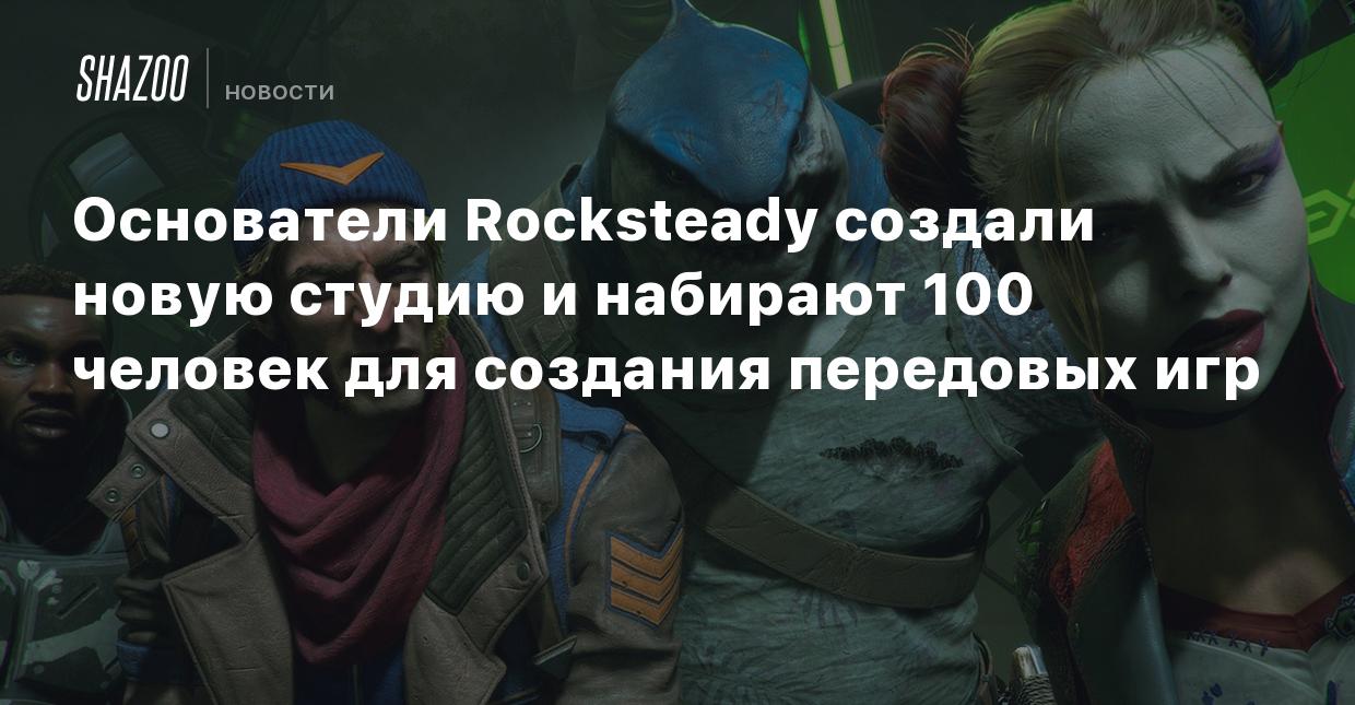 Основатели Rocksteady создали новую студию и набирают 100 человек для  создания передовых игр - Shazoo