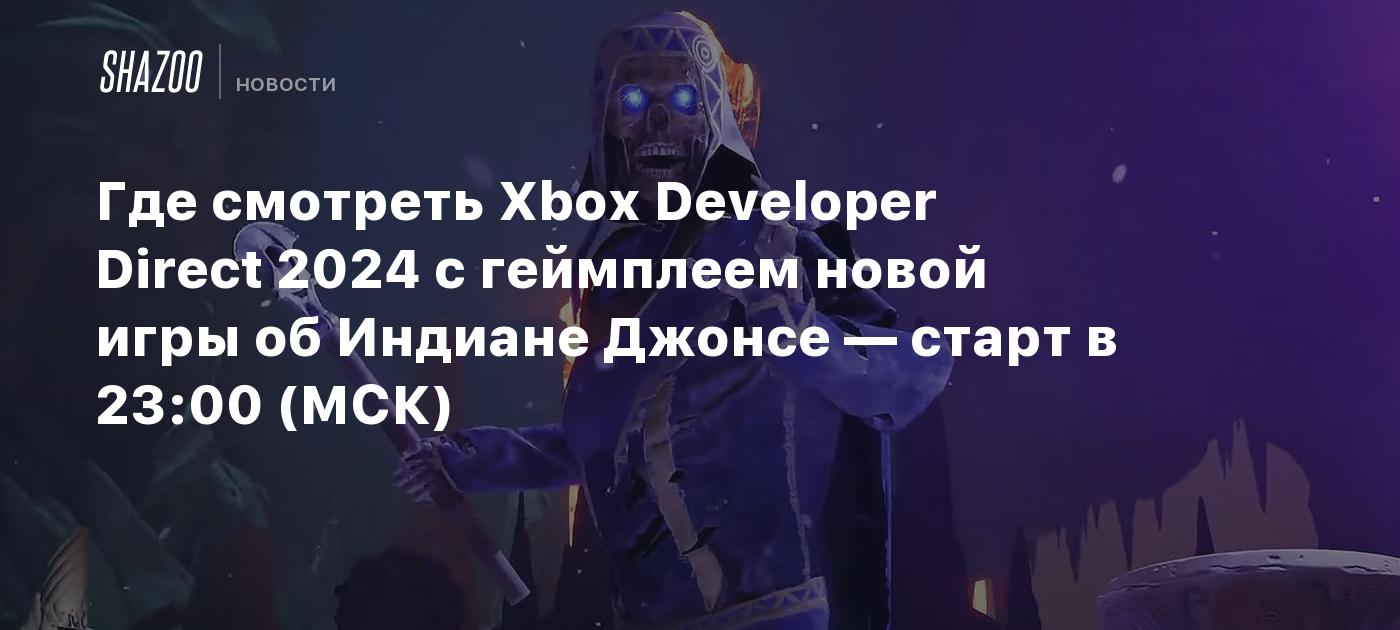 Где смотреть Xbox Developer Direct 2024 с геймплеем новой игры об Индиане  Джонсе — старт в 23:00 (МСК) - Shazoo