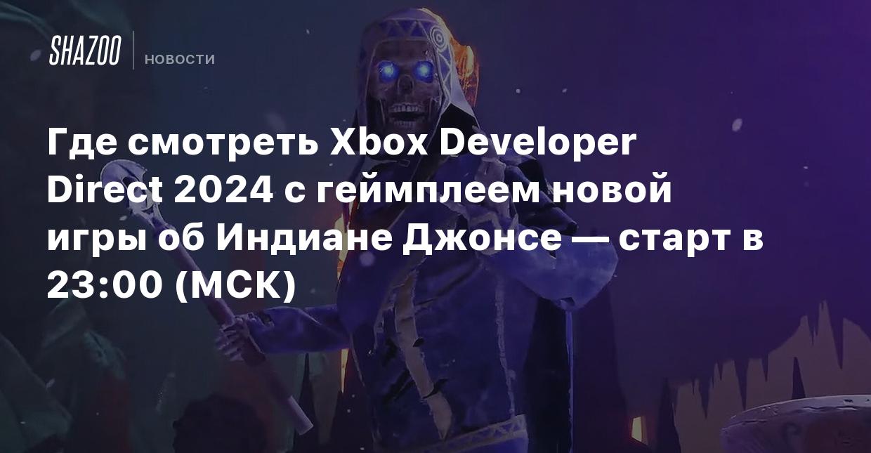 Где смотреть Xbox Developer Direct 2024 с геймплеем новой игры об Индиане  Джонсе — старт в 23:00 (МСК) - Shazoo