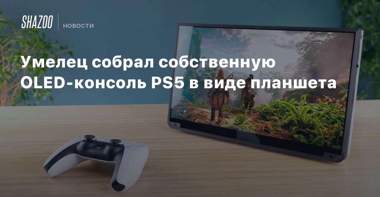 Умелец собрал собственную OLED-консоль PS5 в виде планшета - Shazoo