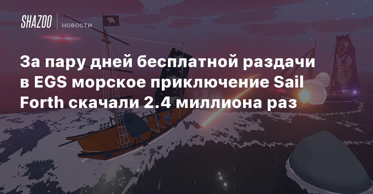 За пару дней бесплатной раздачи в EGS морское приключение Sail Forth  скачали 2.4 миллиона раз - Shazoo