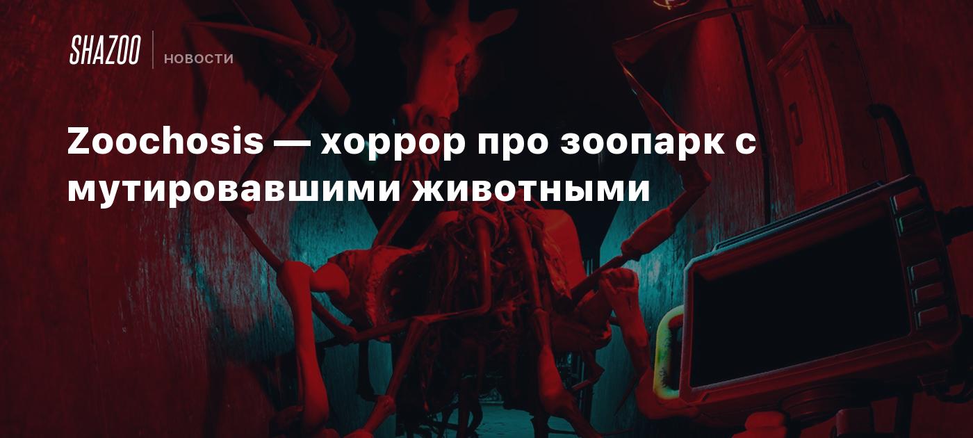 Zoochosis — хоррор про зоопарк с мутировавшими животными - Shazoo