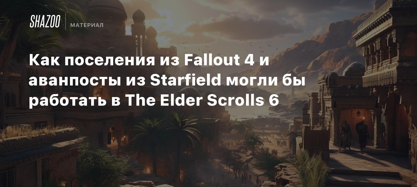 Как поселения из Fallout 4 и аванпосты из Starfield могли бы работать в The  Elder Scrolls 6 - Shazoo