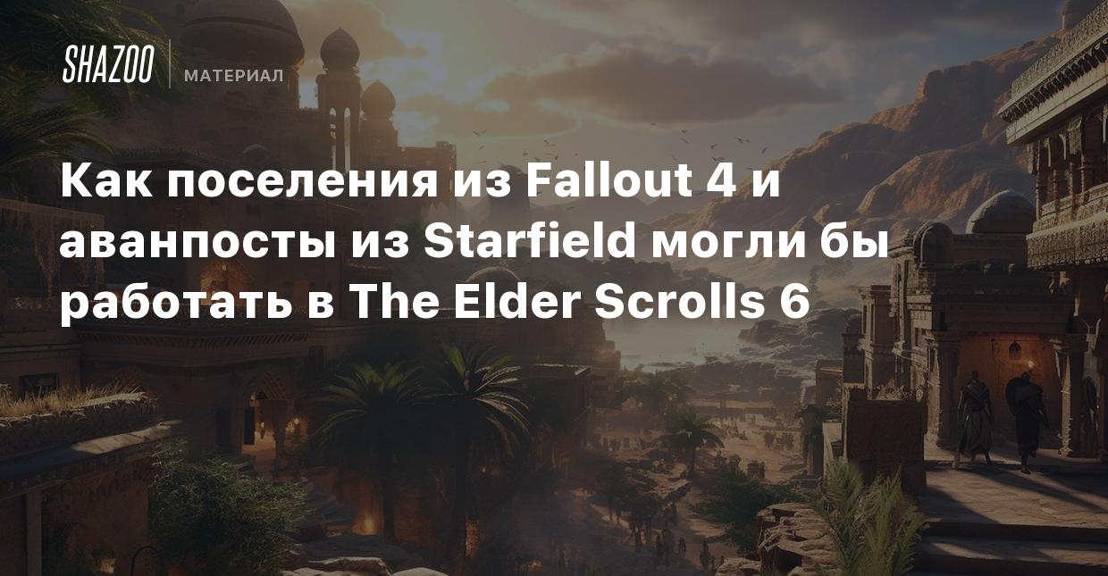 Как поселения из Fallout 4 и аванпосты из Starfield могли бы работать в The  Elder Scrolls 6 - Shazoo