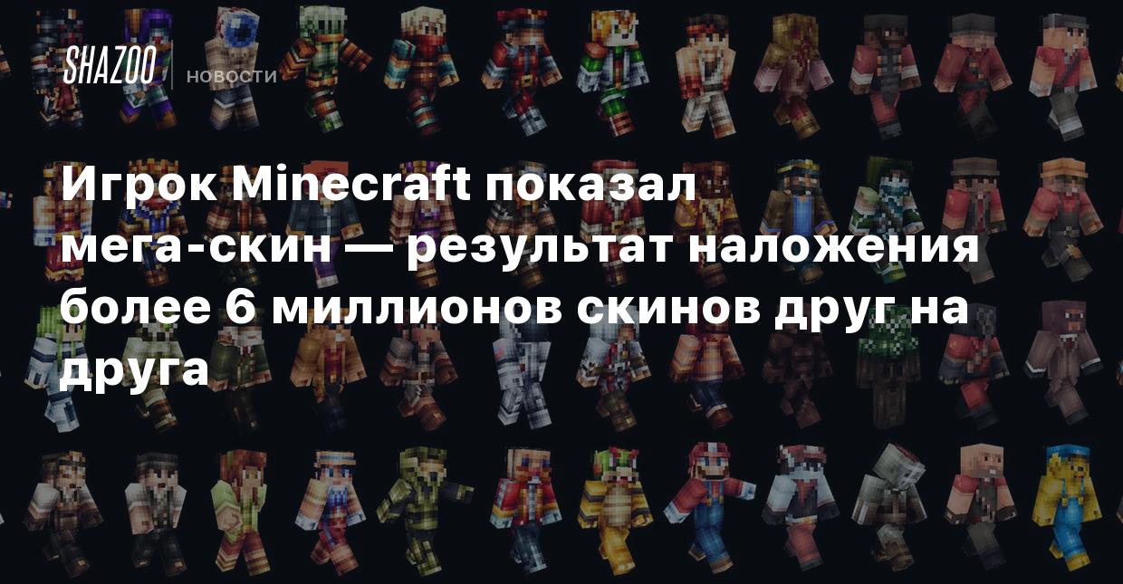 Игрок Minecraft показал мега-скин — результат наложения более 6 миллионов  скинов друг на друга - Shazoo