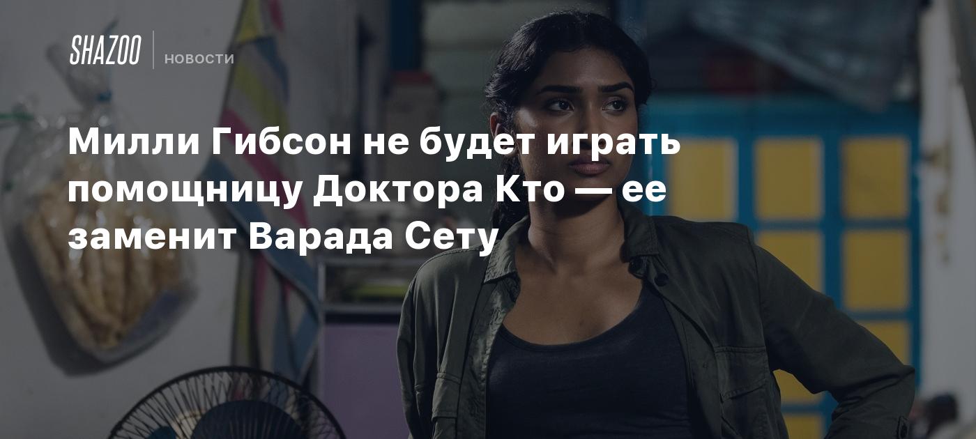 Милли Гибсон не будет играть помощницу Доктора Кто — ее заменит Варада Сету  - Shazoo