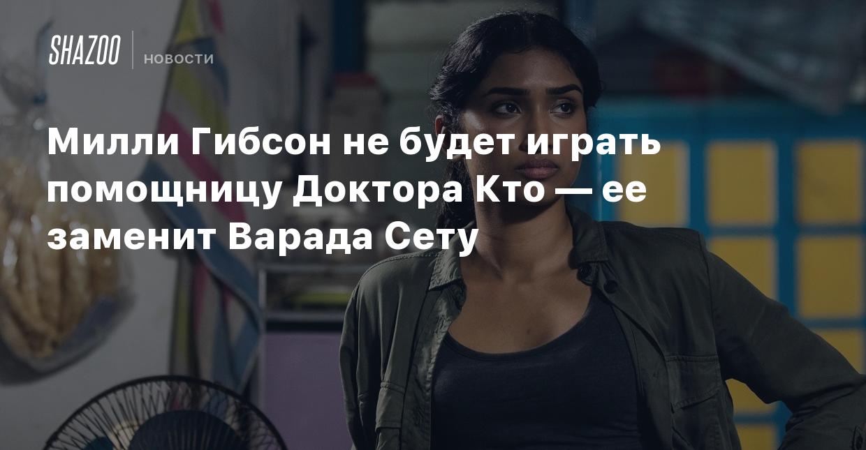 Милли Гибсон не будет играть помощницу Доктора Кто — ее заменит Варада Сету  - Shazoo