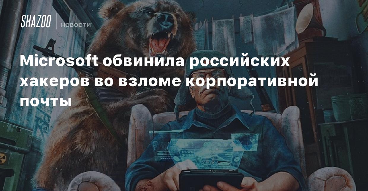 Microsoft обвинила российских хакеров во взломе корпоративной почты - Shazoo