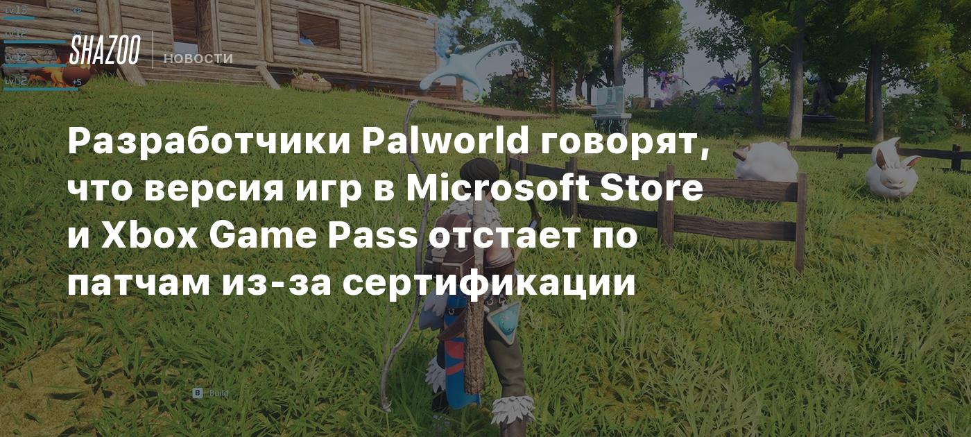 Разработчики Palworld говорят, что версия игр в Microsoft Store и Xbox Game  Pass отстает по патчам из-за сертификации - Shazoo