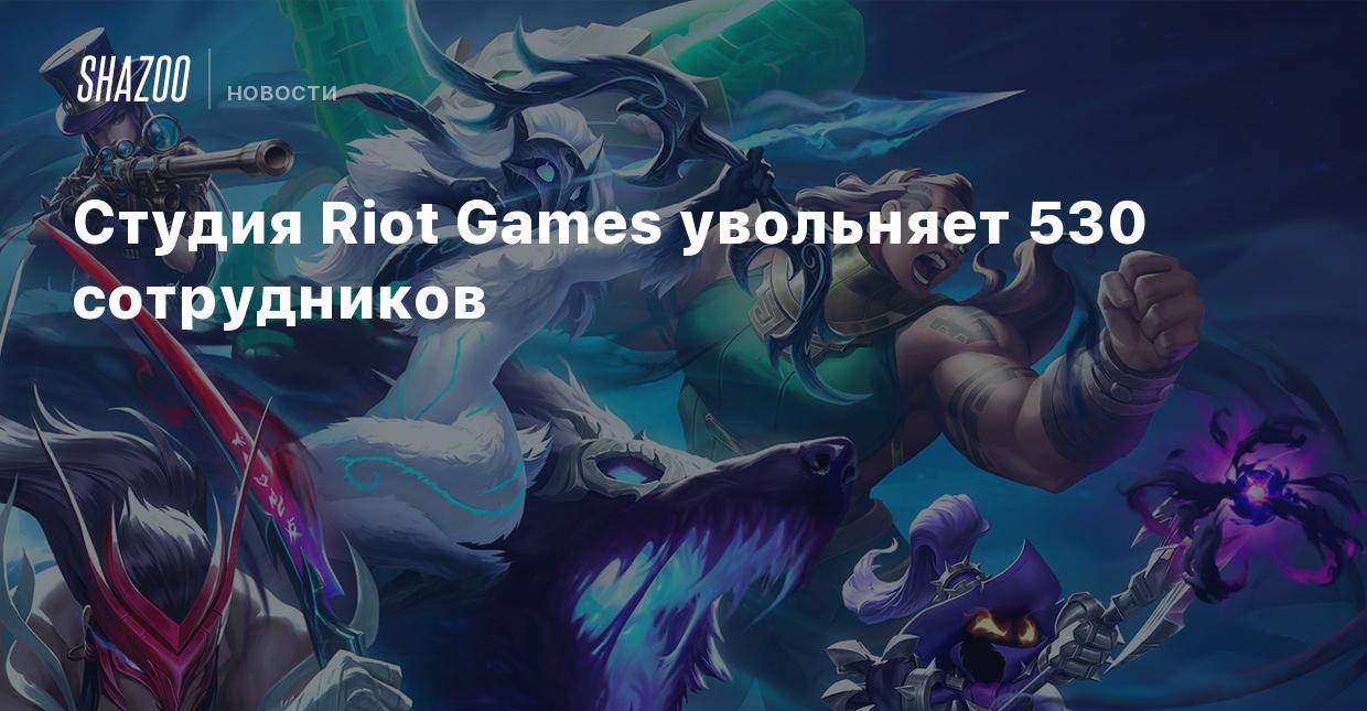 Студия Riot Games увольняет 530 сотрудников - Shazoo