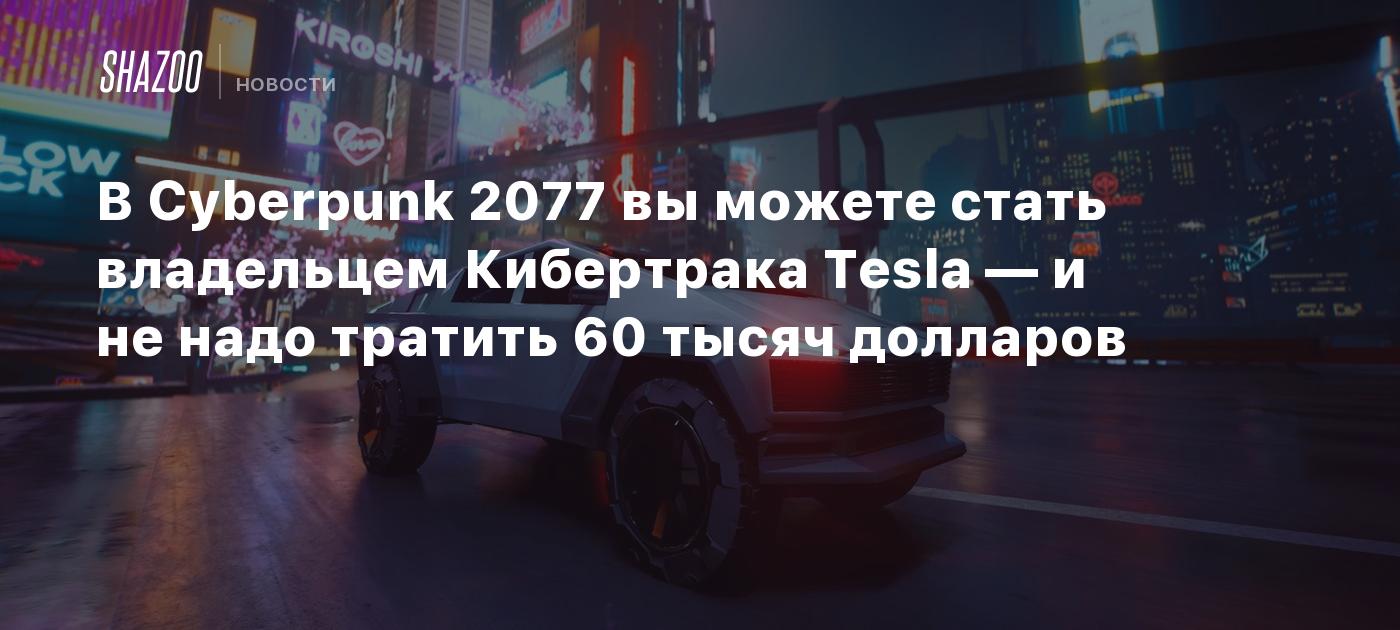 В Cyberpunk 2077 вы можете стать владельцем Кибертрака Tesla — и не надо  тратить 60 тысяч долларов - Shazoo