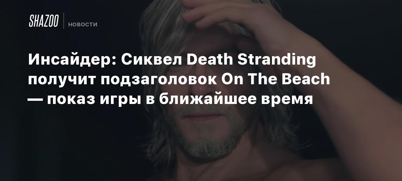 Инсайдер: Сиквел Death Stranding получит подзаголовок On The Beach — показ  игры в ближайшее время - Shazoo