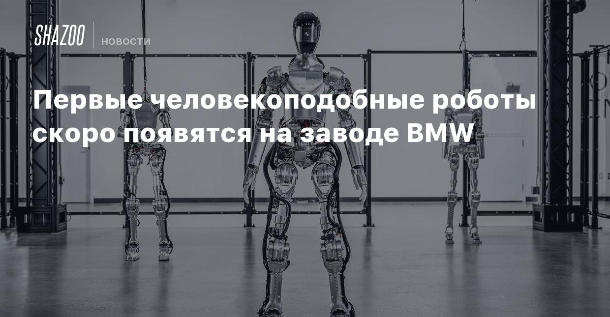 Первые человекоподобные роботы скоро появятся на заводе BMW - Shazoo