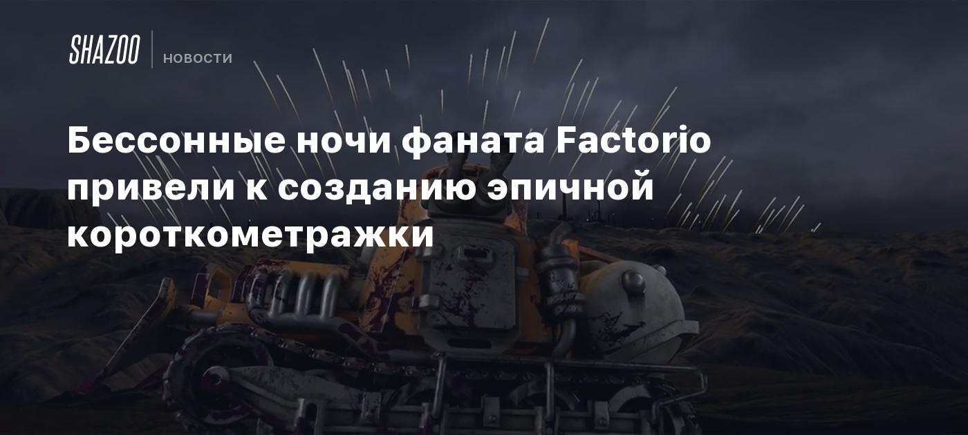 Бессонные ночи фаната Factorio привели к созданию эпичной короткометражки -  Shazoo