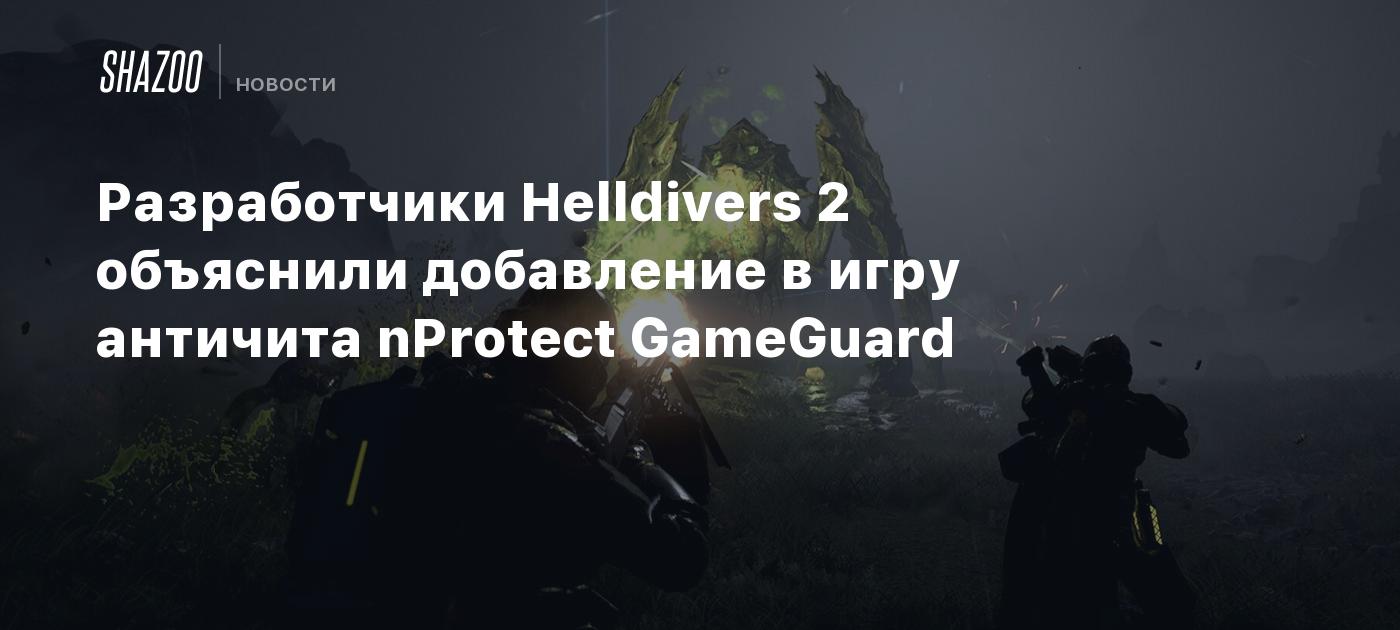 Разработчики Helldivers 2 объяснили добавление в игру античита nProtect  GameGuard - Shazoo