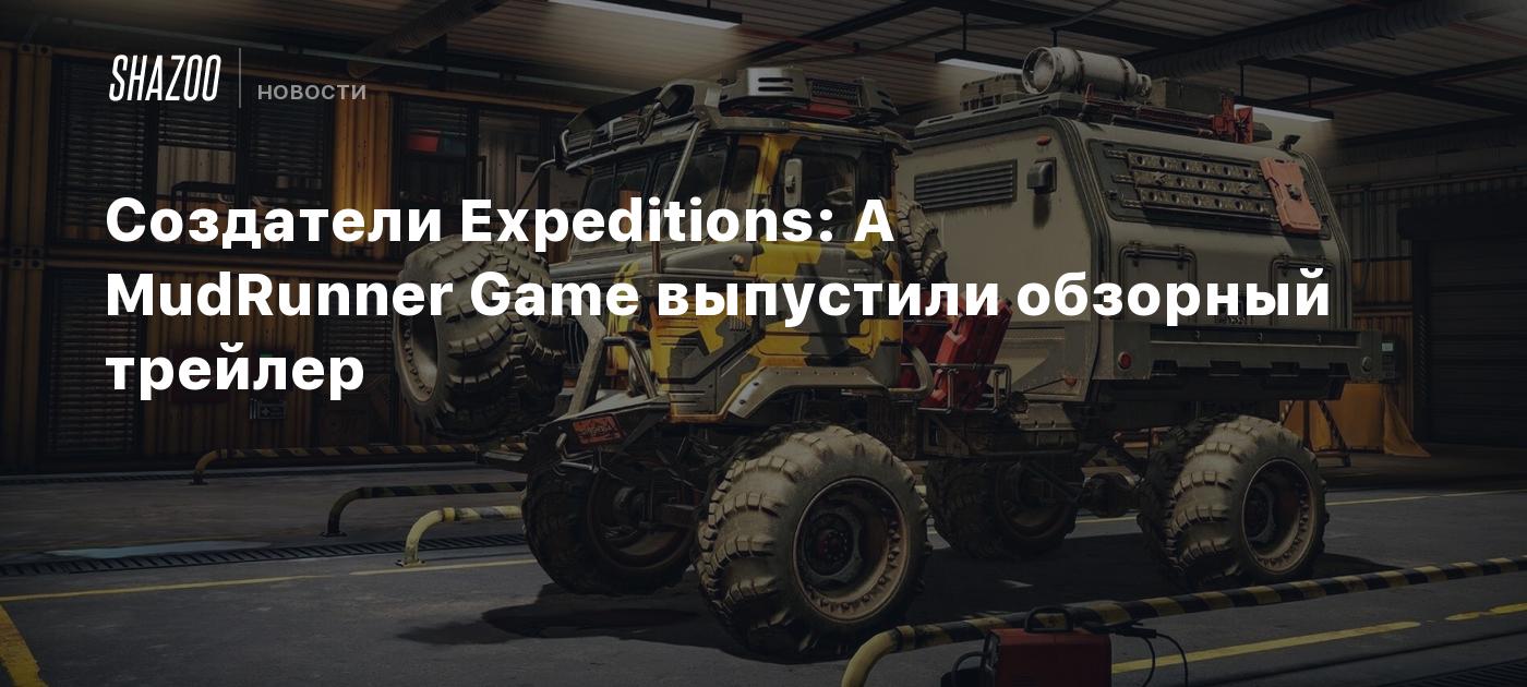 Создатели Expeditions: A MudRunner Game выпустили обзорный трейлер - Shazoo