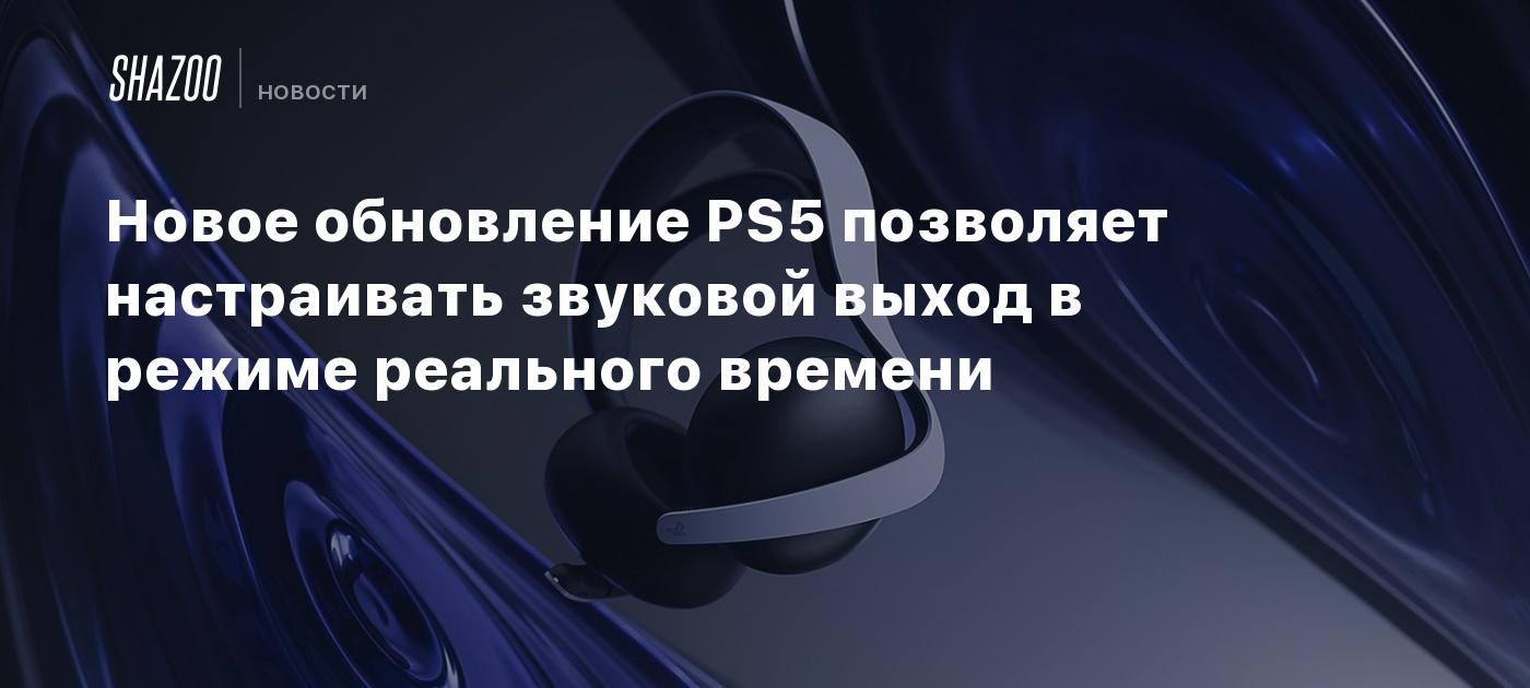 Новое обновление PS5 позволяет настраивать звуковой выход в режиме  реального времени - Shazoo