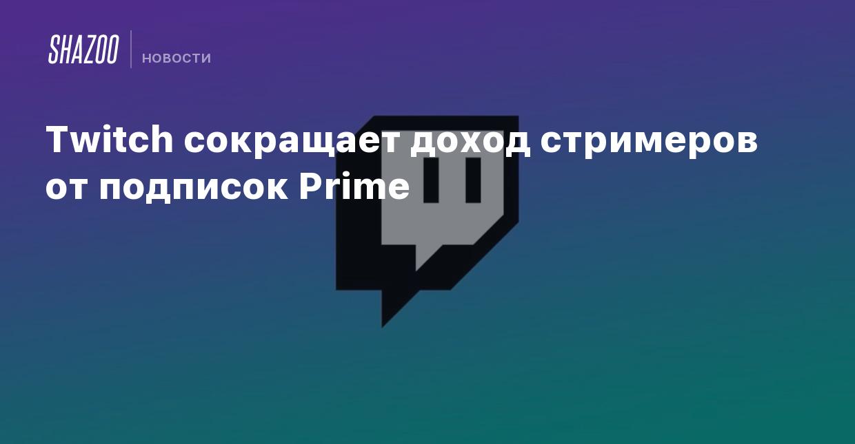 Twitch сокращает доход стримеров от подписок Prime - Shazoo