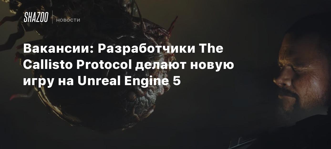 Вакансии: Разработчики The Callisto Protocol делают новую игру на Unreal  Engine 5 - Shazoo