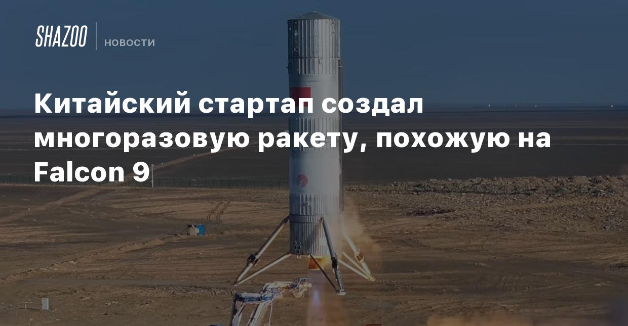 Китайский стартап создал многоразовую ракету, похожую на Falcon 9 - Shazoo