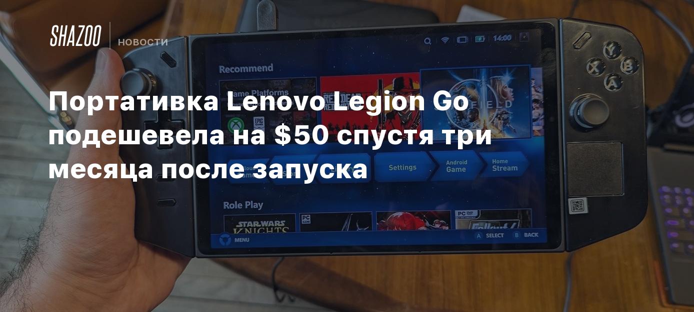 Портативка Lenovo Legion Go подешевела на $50 спустя три месяца после  запуска - Shazoo