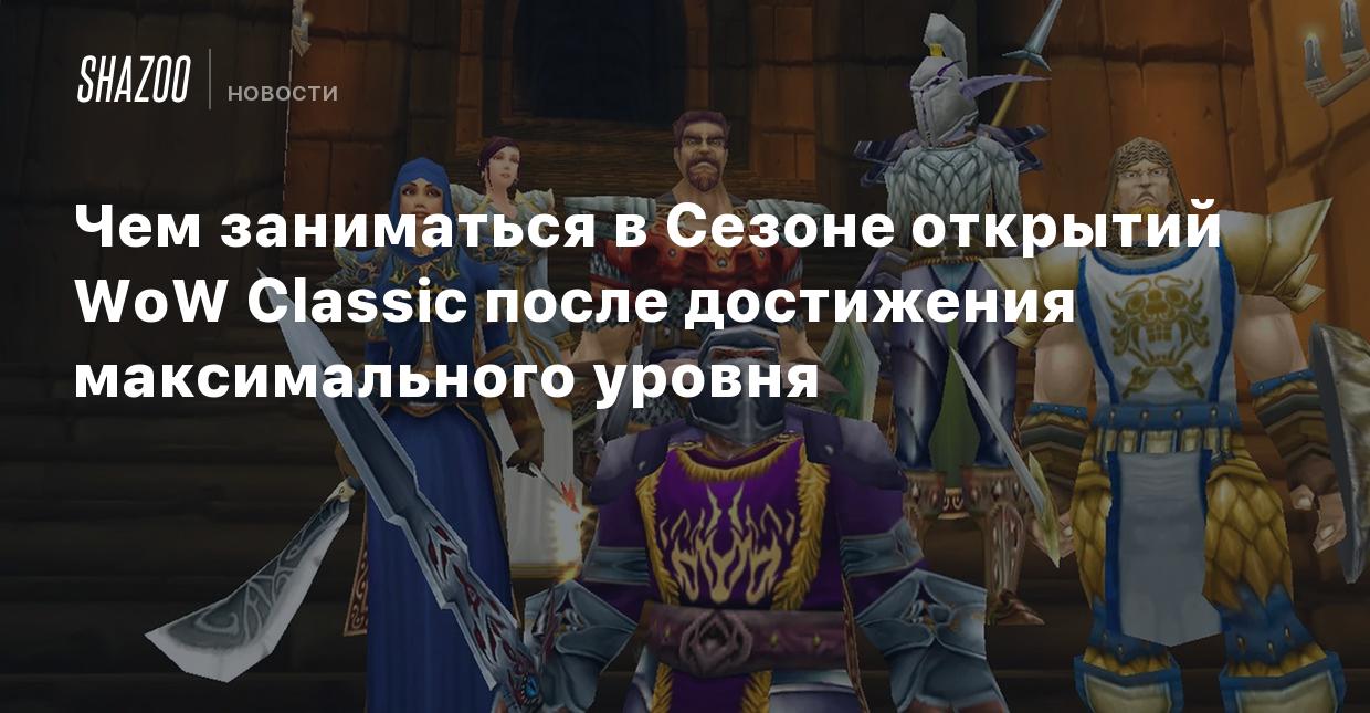 Чем заниматься в Сезоне открытий WoW Classic после достижения максимального  уровня - Shazoo