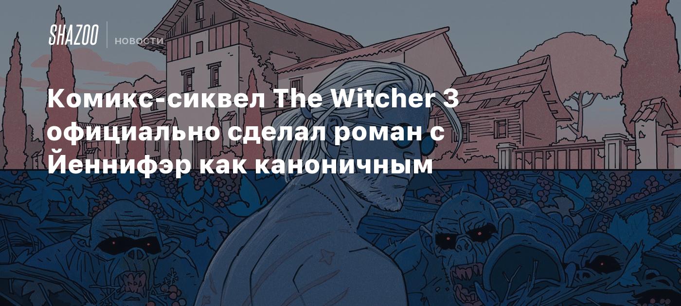 Комикс-сиквел The Witcher 3 официально сделал роман с Йеннифэр каноничным -  Shazoo