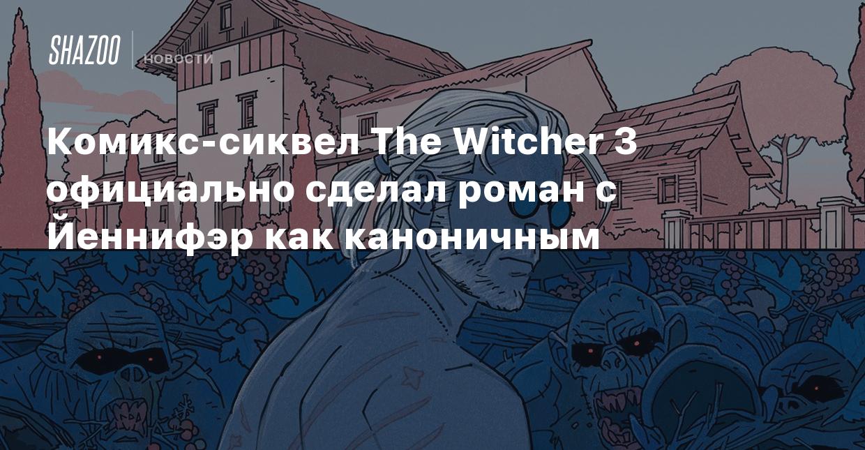 Комикс-сиквел The Witcher 3 официально сделал роман с Йеннифэр каноничным -  Shazoo