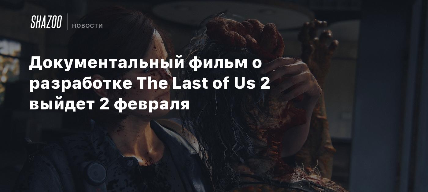 Документальный фильм о разработке The Last of Us 2 выйдет 2 февраля - Shazoo