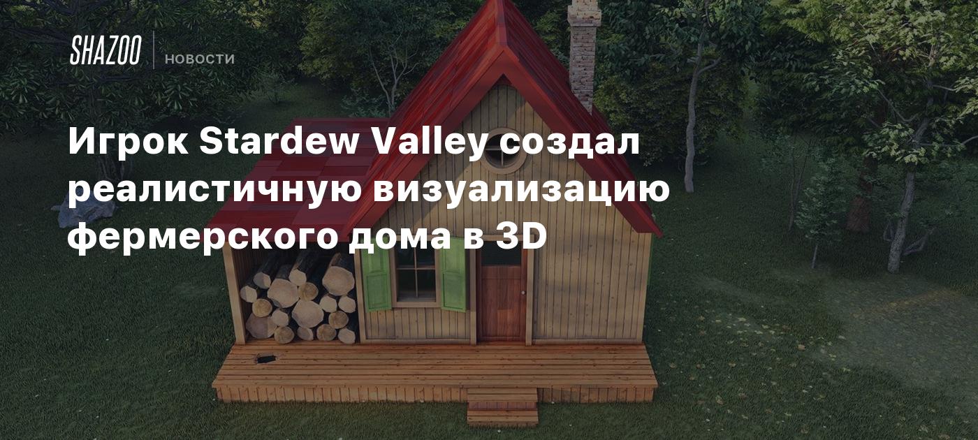 Игрок Stardew Valley создал реалистичную визуализацию фермерского дома в 3D  - Shazoo