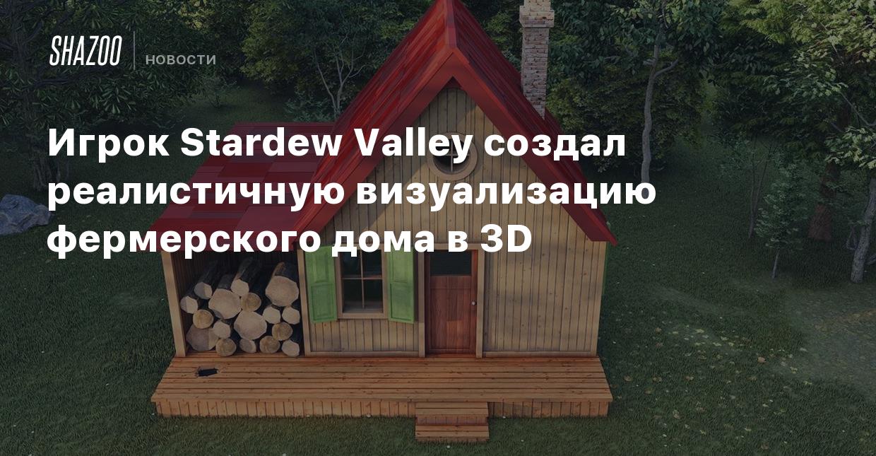 Игрок Stardew Valley создал реалистичную визуализацию фермерского дома в 3D  - Shazoo