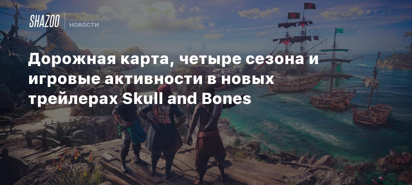 Дорожная карта, четыре сезона и игровые активности в новых трейлерах Skull  and Bones - Shazoo