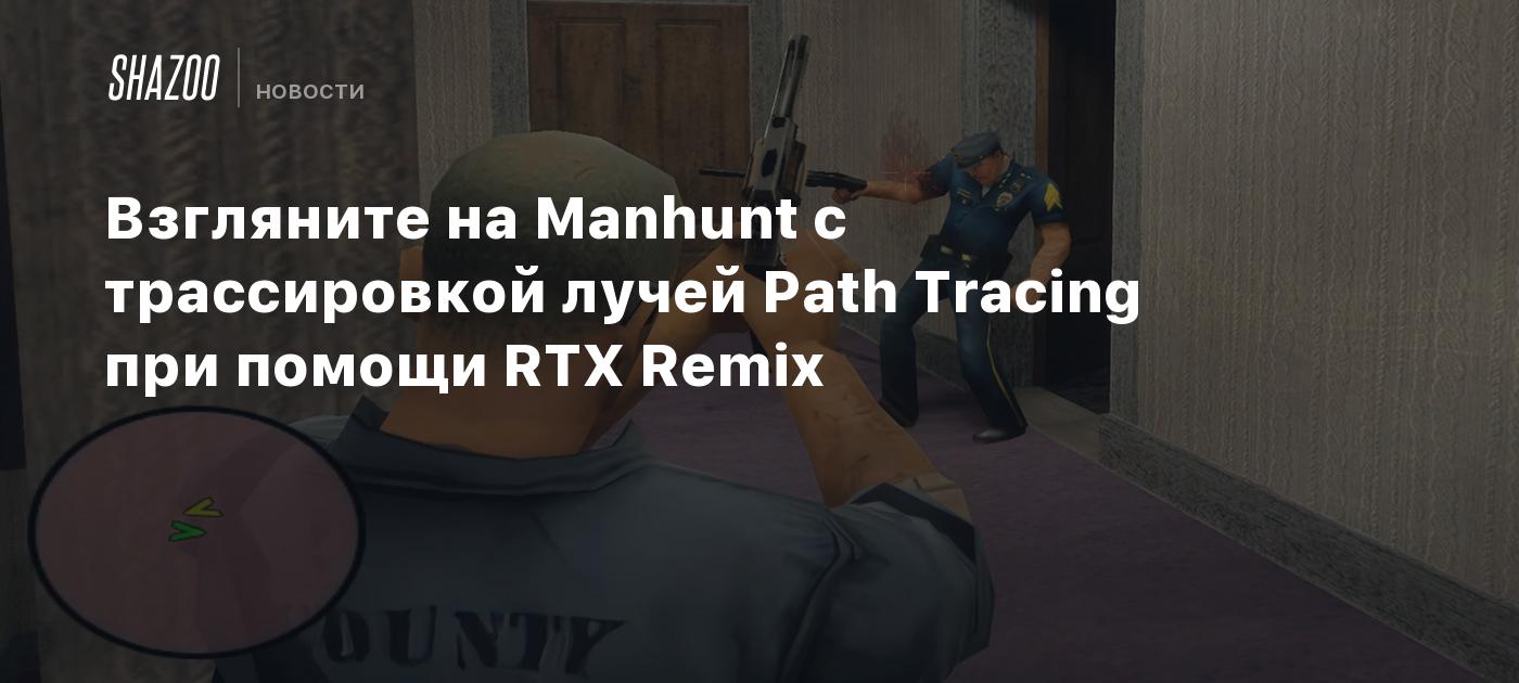 Взгляните на Manhunt с трассировкой лучей Path Tracing при помощи RTX Remix  - Shazoo