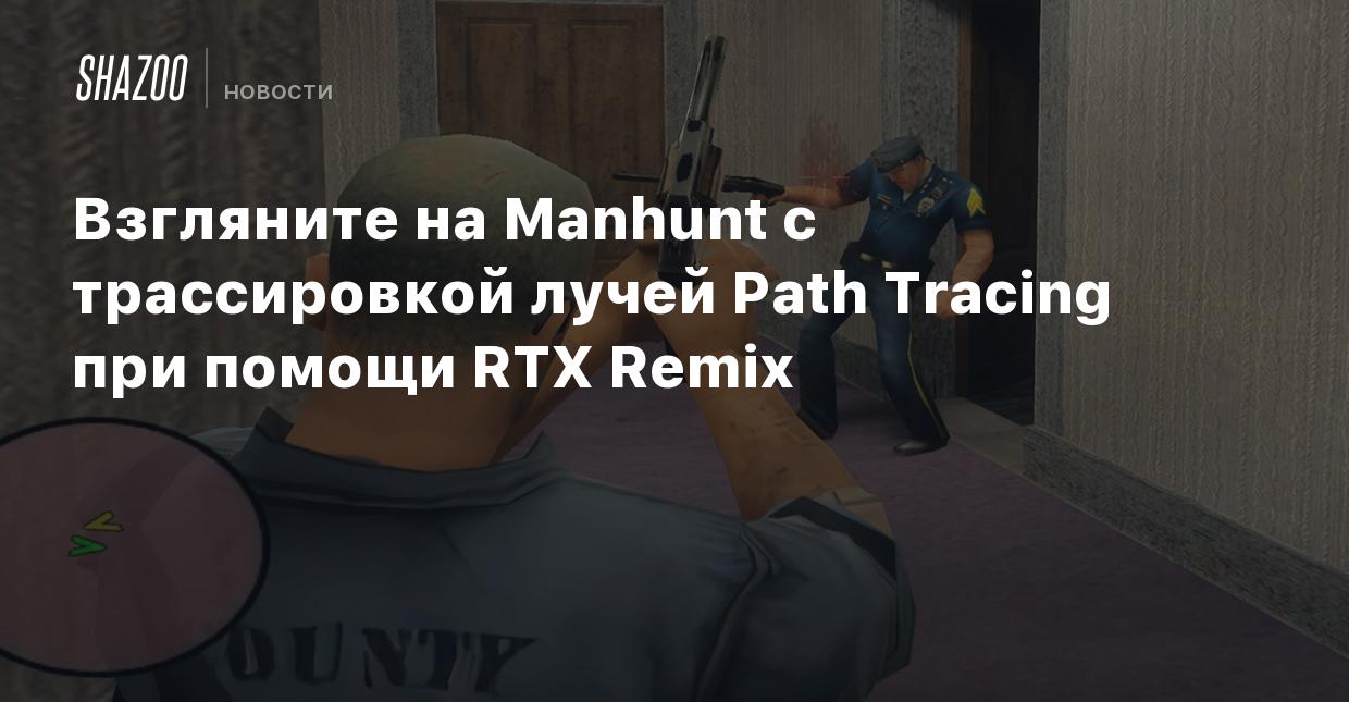 Взгляните на Manhunt с трассировкой лучей Path Tracing при помощи RTX Remix  - Shazoo