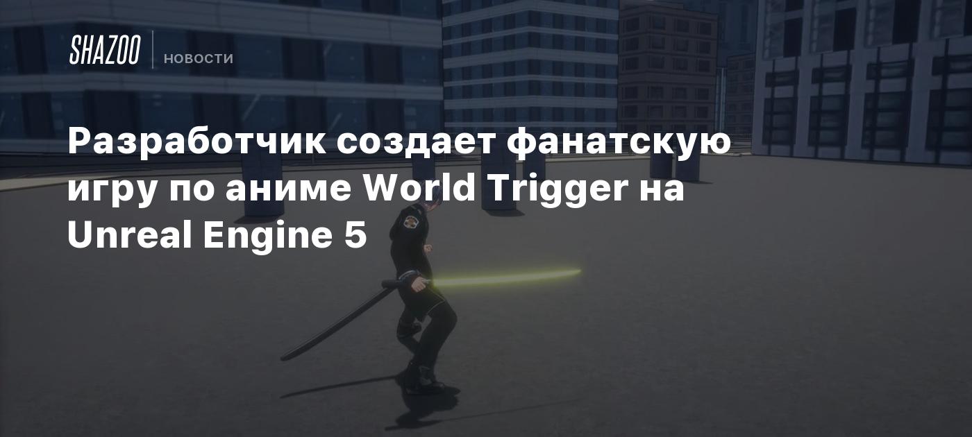 Разработчик создает фанатскую игру по аниме World Trigger на Unreal Engine  5 - Shazoo